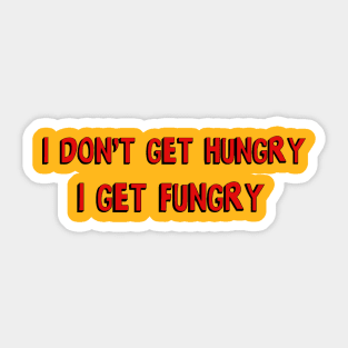 I don't get hungry, I get fungry Sticker